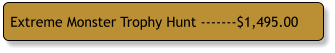 Extreme Monster Trophy Hunt -------$1,495.00